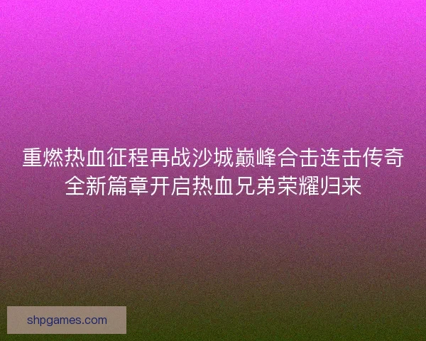 重燃热血征程再战沙城巅峰合击连击传奇全新篇章开启热血兄弟荣耀归来