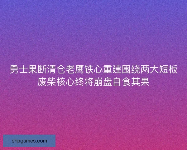 勇士果断清仓老鹰铁心重建围绕两大短板废柴核心终将崩盘自食其果